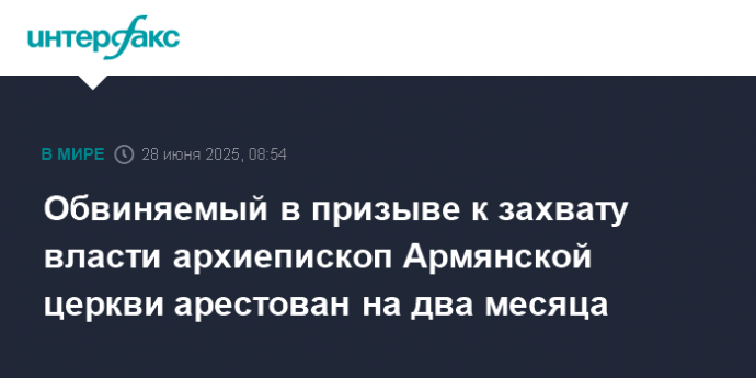 Обвиняемый в призыве к захвату власти архиепископ Армянской церкви арестован на два месяца
