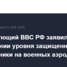 Командующий ВВС РФ заявил о повышении уровня защищенности авиатехники на военных аэродромах