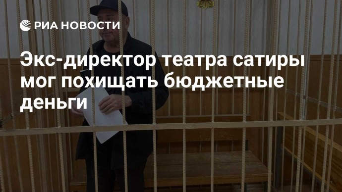 Экс-директор театра сатиры мог похищать бюджетные деньги