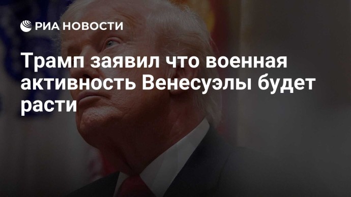 Трамп заявил что военная активность Венесуэлы будет расти