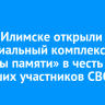 В Усть-Илимске открыли мемориальный комплекс «Звезды памяти» в честь погибших участников СВО