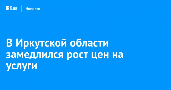 В Иркутской области замедлился рост цен на услуги