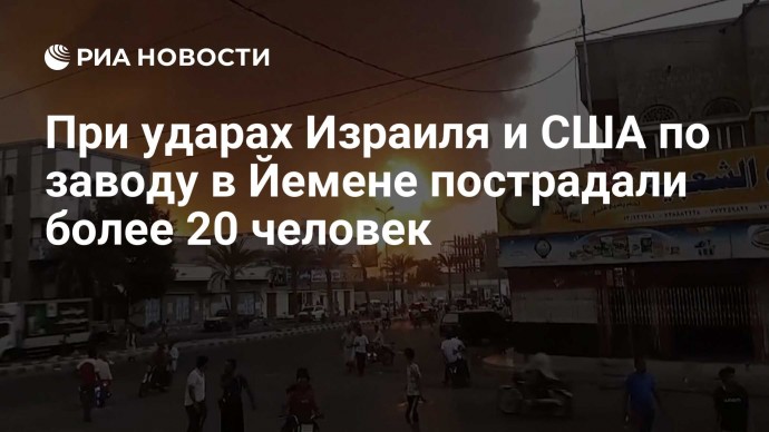При ударах Израиля и США по заводу в Йемене пострадали более 20 человек