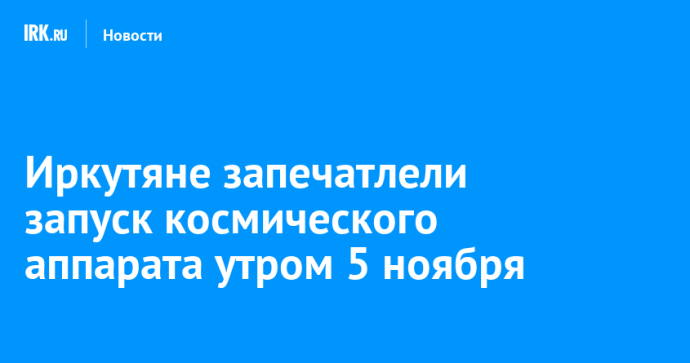 Иркутяне запечатлели запуск космического аппарата утром 5 ноября Иркутяне запечатлели запуск космического аппарата утром 5 ноября