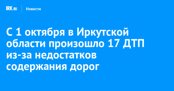 С 1 октября в Иркутской области произошло 17 ДТП из-за недостатков содержания дорог С 1 октября в Иркутской области произошло 17 ДТП из-за недостатков содержания дорог