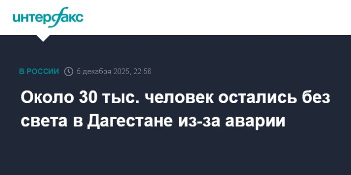 Около 30 тыс. человек остались без света в Дагестане из-за аварии Около 30 тыс. человек остались без света в Дагестане из-за аварии