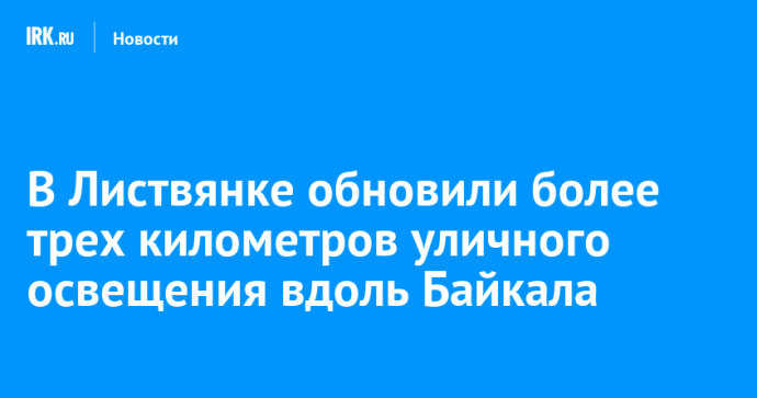 В Листвянке обновили более трех километров уличного освещения вдоль Байкала В Листвянке обновили более трех километров уличного освещения вдоль Байкала