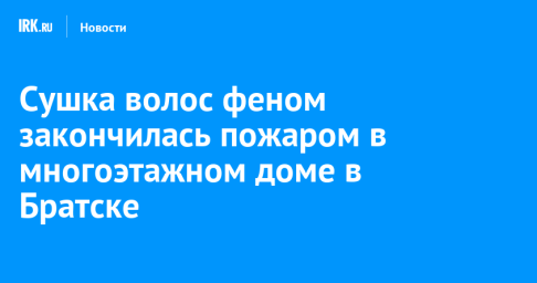 Сушка волос феном закончилась пожаром в многоэтажном доме в Братске