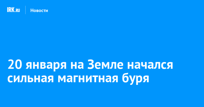 20 января на Земле начался сильная магнитная буря