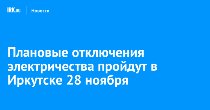 Плановые отключения электричества пройдут в Иркутске 28 ноября