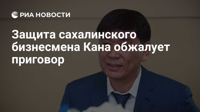 Защита сахалинского бизнесмена Кана обжалует приговор Защита сахалинского бизнесмена Кана обжалует приговор