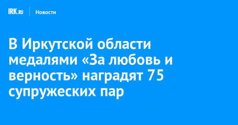 В Иркутской области медалями «За любовь и верность» наградят 75 супружеских пар
