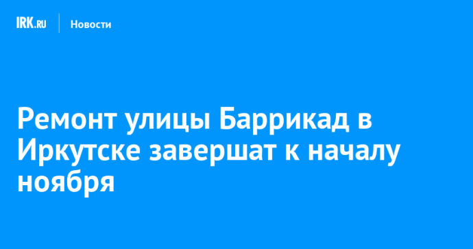 Ремонт улицы Баррикад в Иркутске завершат к началу ноября