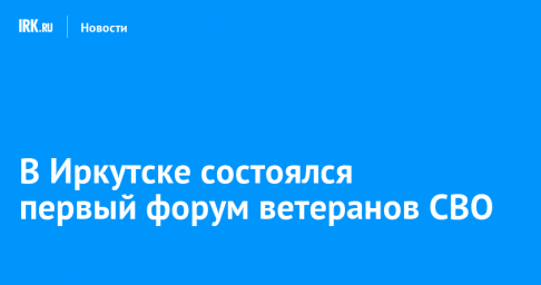 В Иркутске состоялся первый форум ветеранов СВО