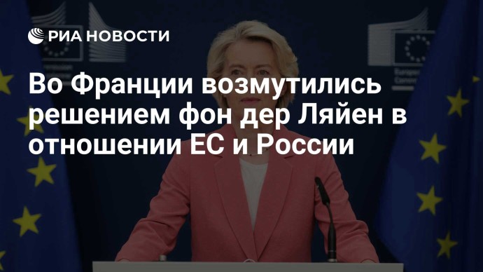 Во Франции возмутились решением фон дер Ляйен в отношении ЕС и России