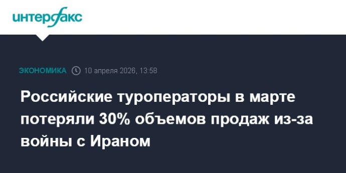 Российские туроператоры в марте потеряли 30% объемов продаж из-за войны с Ираном