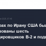 При ударах по Ирану США были задействованы шесть бомбардировщиков В-2 и подводные лодки