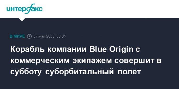 Корабль компании Blue Origin с коммерческим экипажем совершит в субботу суборбитальный полет