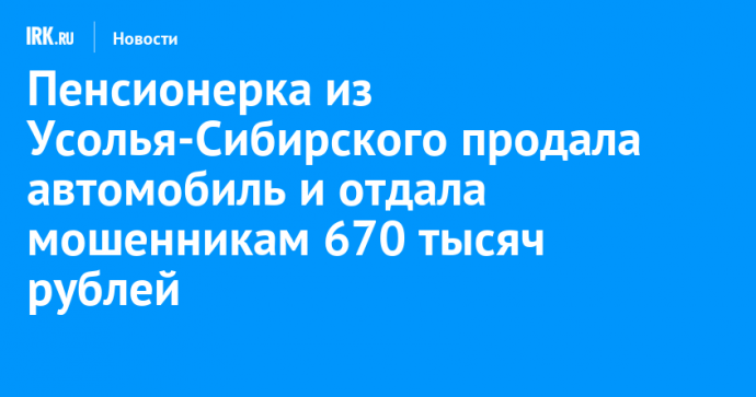 Пенсионерка из Усолья-Сибирского продала автомобиль и отдала мошенникам 670 тысяч рублей