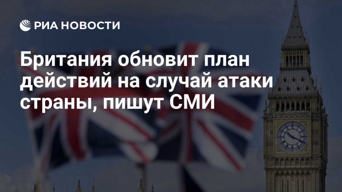 Британия обновит план действий на случай атаки страны, пишут СМИ