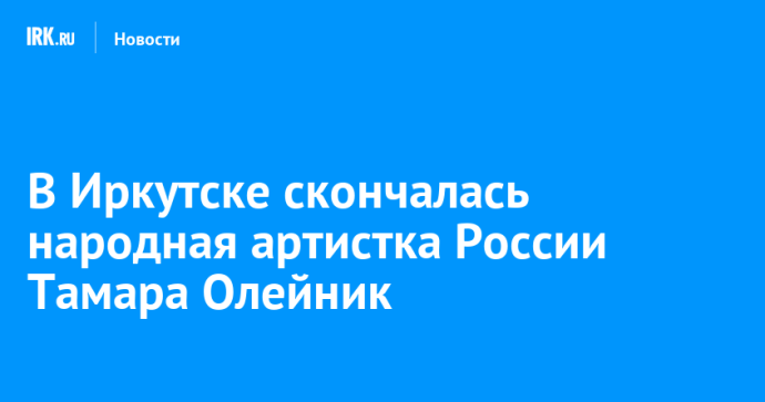 В Иркутске скончалась народная артистка России Тамара Олейник