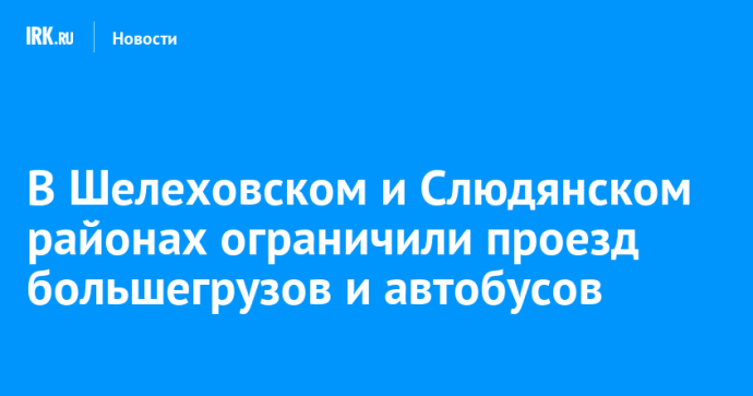 В Шелеховском и Слюдянском районах ограничили проезд большегрузов и автобусов