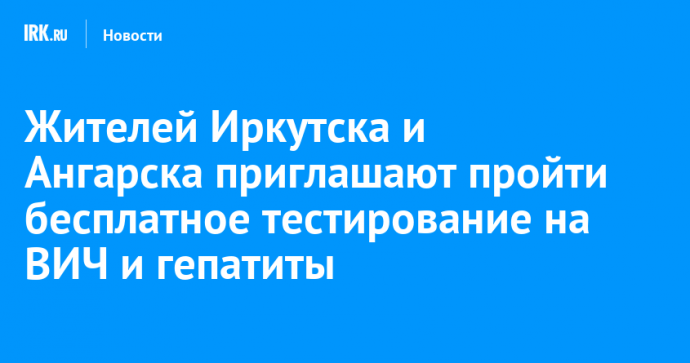 Жителей Иркутска и Ангарска приглашают пройти бесплатное тестирование на ВИЧ и гепатиты