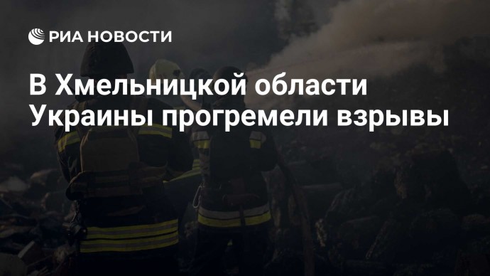 В Хмельницкой области Украины прогремели взрывы