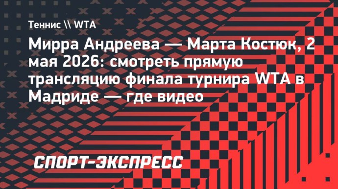 Мирра Андреева — Марта Костюк: смотреть прямую трансляцию финала турнира WTA в Мадриде Мирра Андреева — Марта Костюк: смотреть прямую трансляцию финала турнира WTA в Мадриде