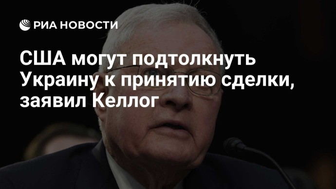 США могут подтолкнуть Украину к принятию сделки, заявил Келлог США могут подтолкнуть Украину к принятию сделки, заявил Келлог