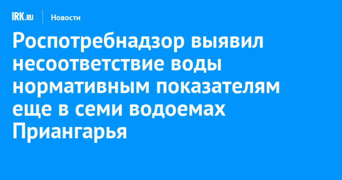 Роспотребнадзор выявил несоответствие воды нормативным показателям еще в семи водоемах Приангарья