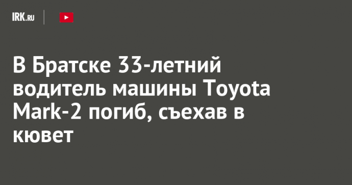 В Братске 33-летний водитель машины Toyota Mark-2 погиб, съехав в кювет