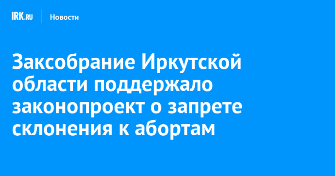 Заксобрание Иркутской области поддержало законопроект о запрете склонения к абортам Заксобрание Иркутской области поддержало законопроект о запрете склонения к абортам