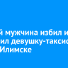 Пьяный мужчина избил и оскорбил девушку-таксиста в Усть-Илимске