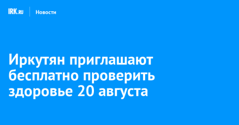 Иркутян приглашают бесплатно проверить здоровье 20 августа