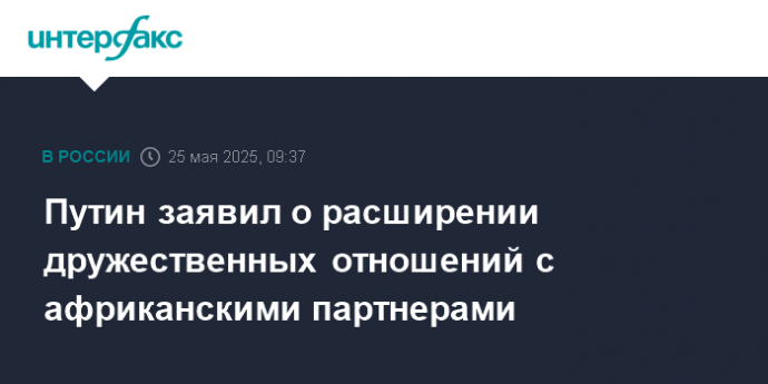 Путин заявил о расширении дружественных отношений с африканскими партнерами