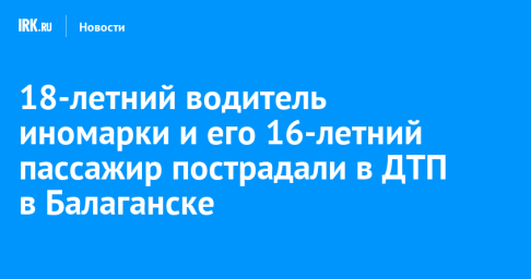 18-летний водитель иномарки и его 16-летний пассажир пострадали в ДТП в Балаганске