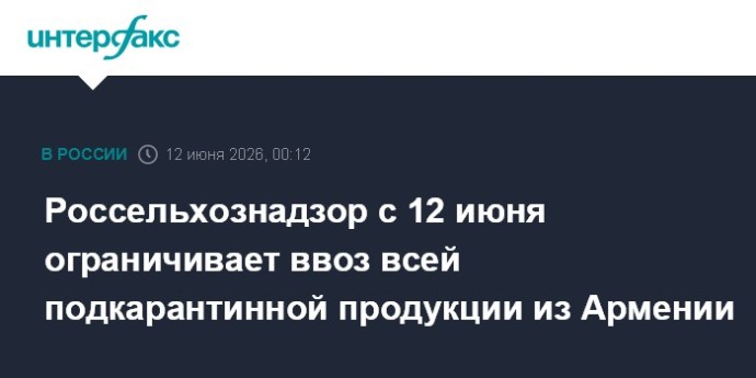 Россельхознадзор с 12 июня ограничивает ввоз всей подкарантинной продукции из Армении