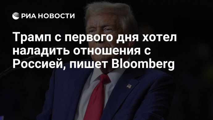 Трамп с первого дня хотел наладить отношения с Россией, пишет Bloomberg