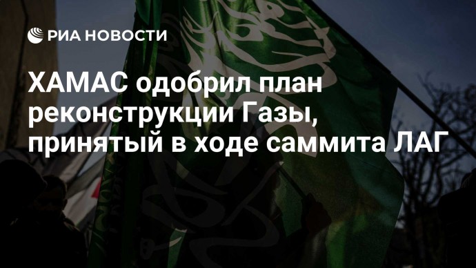 ХАМАС одобрил план реконструкции Газы, принятый в ходе саммита ЛАГ