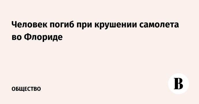 Человек погиб при крушении самолета во Флориде Человек погиб при крушении самолета во Флориде