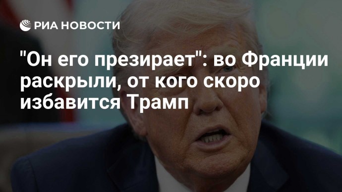 "Он его презирает": во Франции раскрыли, от кого скоро избавится Трамп