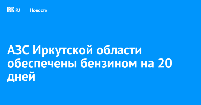 АЗС Иркутской области обеспечены бензином на 20 дней