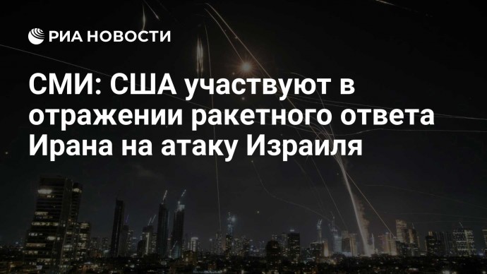 СМИ: США участвуют в отражении ракетного ответа Ирана на атаку Израиля
