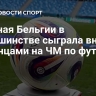 Сборная Бельгии в меньшинстве сыграла вничью с иранцами на ЧМ по футболу