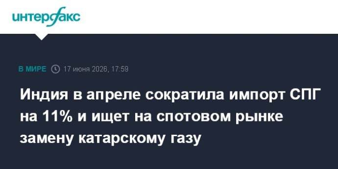 Индия в апреле сократила импорт СПГ на 11% и ищет на спотовом рынке замену катарскому газу Индия в апреле сократила импорт СПГ на 11% и ищет на спотовом рынке замену катарскому газу