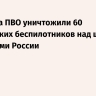 Средства ПВО уничтожили 60 украинских беспилотников над шестью регионами России