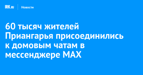 60 тысяч жителей Приангарья присоединились к домовым чатам в мессенджере МАХ