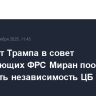 Кандидат Трампа в совет управляющих ФРС Миран пообещал сохранить независимость ЦБ