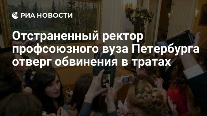 Отстраненный ректор профсоюзного вуза Петербурга отверг обвинения в тратах
